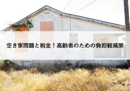 空き家問題と税金！高齢者のための負担軽減策